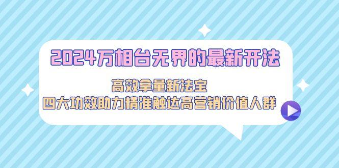 2024万相台无界的最新开法，高效拿量新法宝，四大功效助力精准触达高营...-E家云商