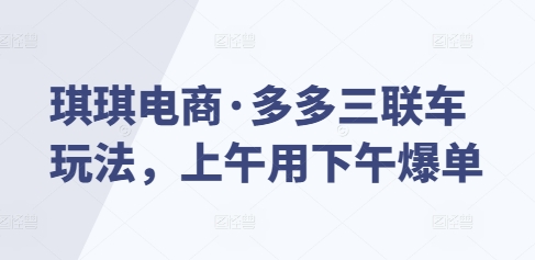琪琪电商·多多三联车玩法，上午用下午爆单-E家云商
