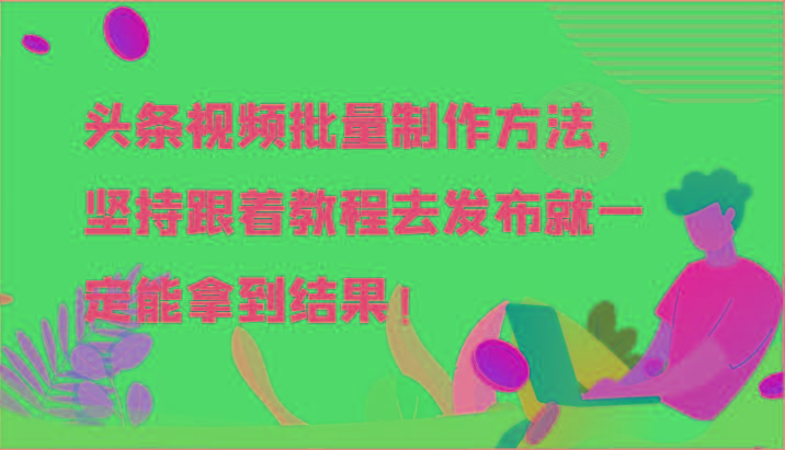 头条视频批量制作方法，坚持跟着教程去发布就一定能拿到结果！-E家云商