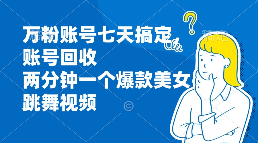 万粉账号七天搞定，账号回收，两分钟一个爆款美女跳舞视频-E家云商
