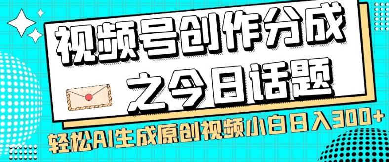 视频号创作分成之今日话题，两种方法，轻松AI生成原创视频，小白日入300+-E家云商