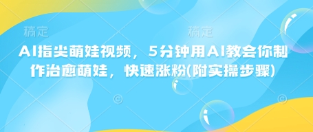 AI指尖萌娃视频，5分钟用AI教会你制作治愈萌娃，快速涨粉(附实操步骤)-E家云商