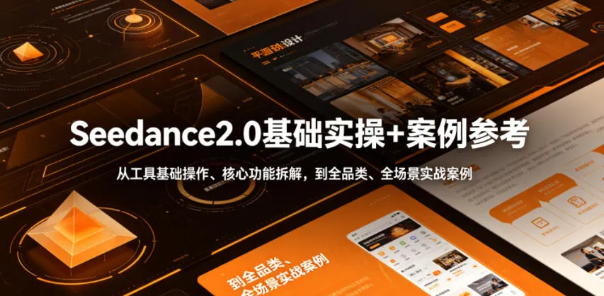 Seedance2.0基础实操+案例参考,从工具基础操作、核心功能拆解,到全品类、全场景实战案例参考全覆盖-e家网