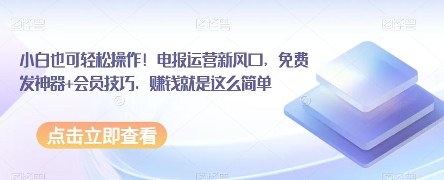 小白也可轻松操作！电报运营新风口，免费发神器+会员技巧，赚钱就是这么简单-E家云商