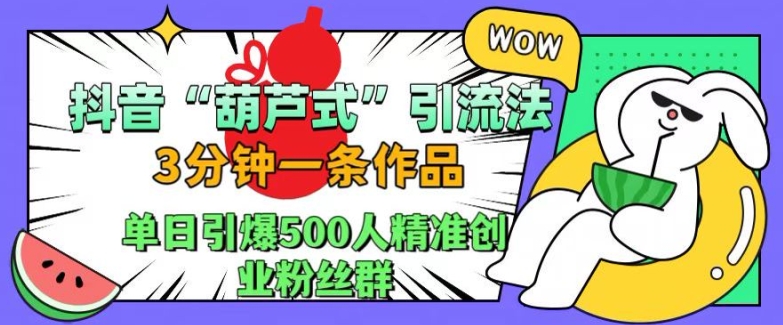 抖音葫芦式引流法，三分钟一条作品，单日引爆抖音500人精准创业粉丝群【揭秘】-E家云商