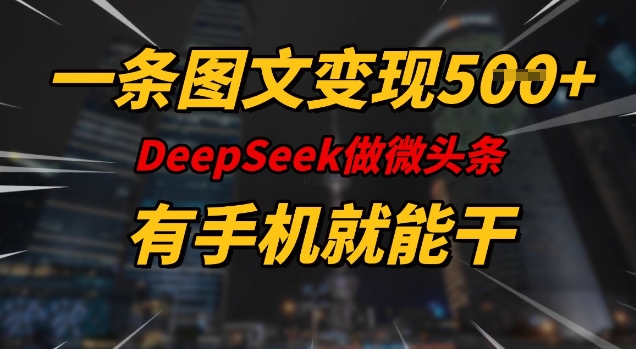 一条图文变现5张，DeeSeep微头条，有手机就能做-E家云商