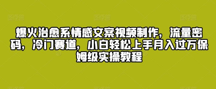 爆火治愈系情感文案视频制作，流量密码，冷门赛道，小白轻松上手月入过万保姆级实操教程【揭秘】-E家云商