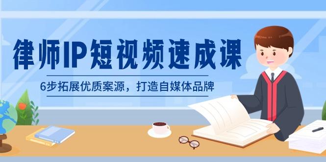 律师-IP短视频速成课，6步拓展优质案源，打造自媒体品牌(无水印)-e家网