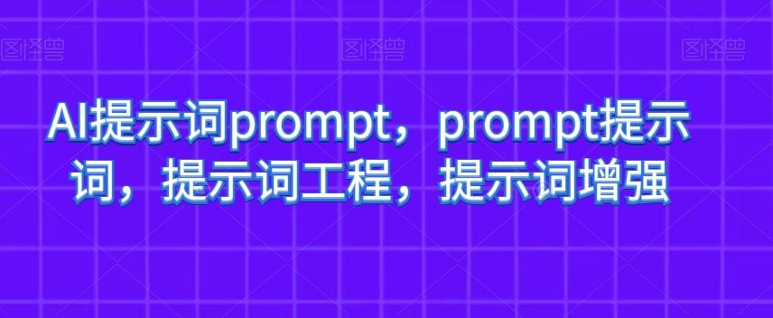 AI提示词prompt，prompt提示词，提示词工程，提示词增强-e家网