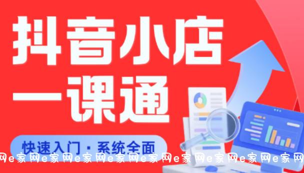 从0到1学会抖音小店系统课程，全程从0到1手把手教学，帮你避开90%新手误区-e家网