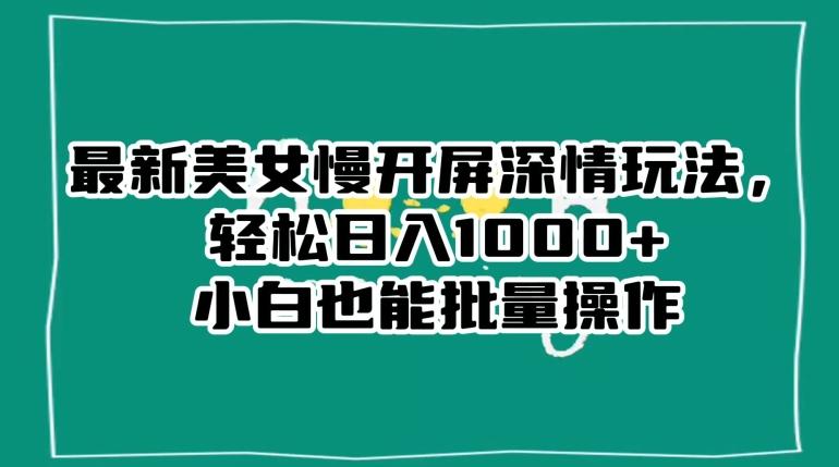 最新美女慢开屏深情玩法，轻松日入1000+小白也能批量操作-E家云商
