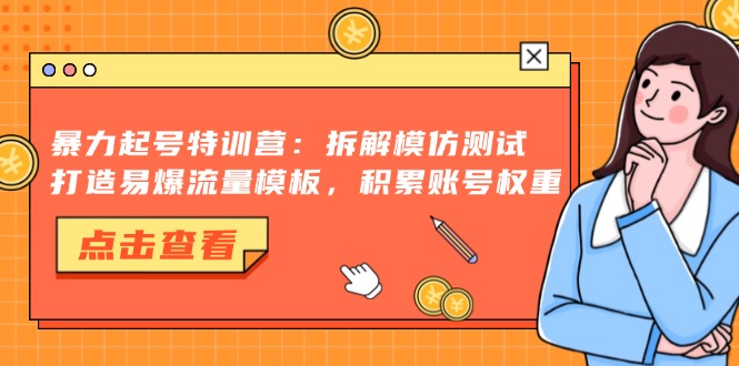 暴力起号特训营：拆解模仿测试，打造易爆流量模板，积累账号权重-E家云商