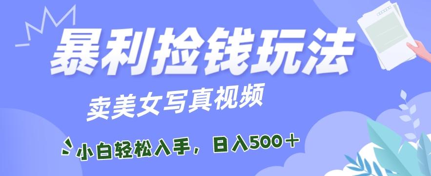 暴利捡钱玩法，卖美女写真视频，100%原创视频，小白轻松上手，单日收益500+-e家网
