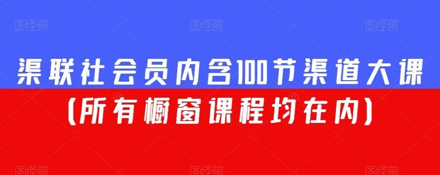 渠联社会员内含100节渠道大课（所有橱窗课程均在内）-w 刷的