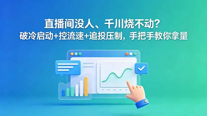 直播间没人、千川烧不动？破冷启动+控流速+追投压制，手把手教你拿量-e家网