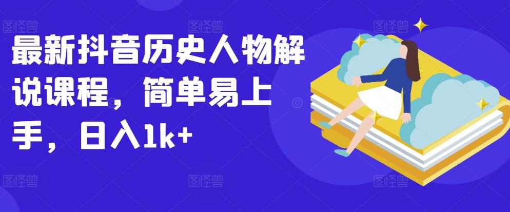 最新抖音历史人物解说课程，简单易上手，日入1k+-E家云商
