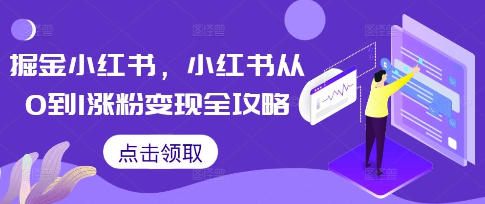 掘金小红书，小红书从0到1涨粉变现全攻略-E家云商