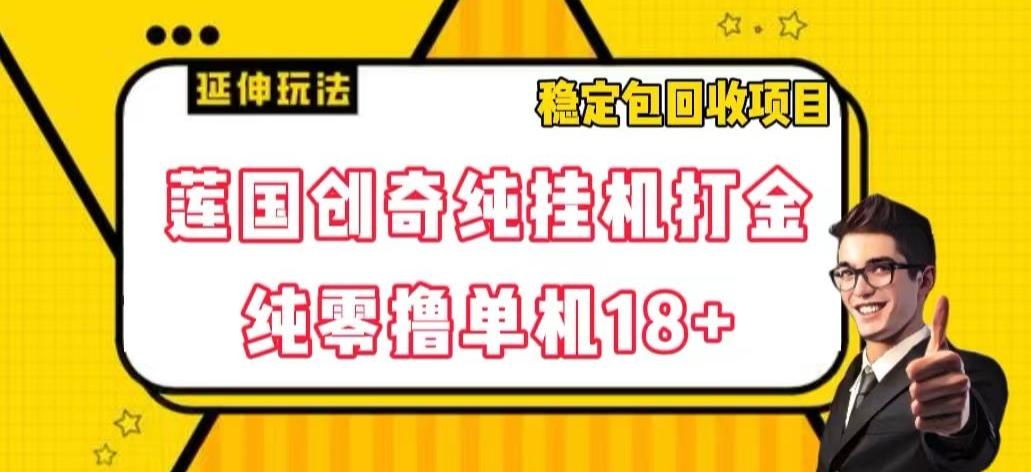 莲国创奇纯挂机打金，纯零撸单机18+，稳定包回收项目【揭秘】-E家云商