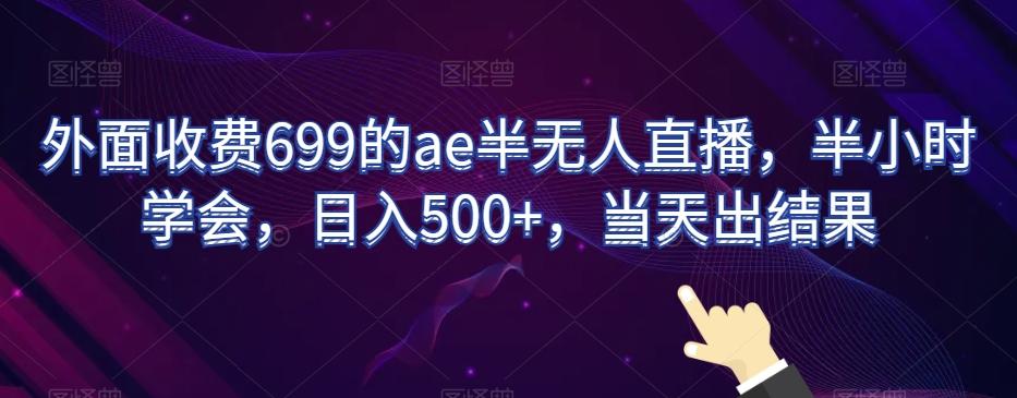 外面收费699的ae半无人直播，半小时学会，日入500+，当天出结果【揭秘】-E家云商