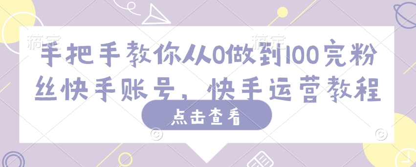 手把手教你从0做到100完粉丝快手账号，快手运营教程-E家云商