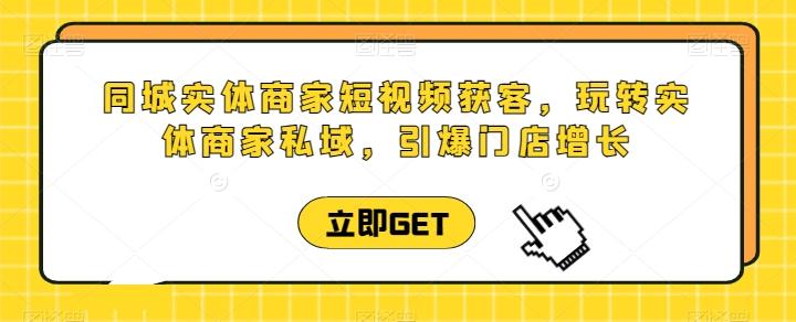 同城实体商家短视频获客直播课，玩转实体商家私域，引爆门店增长-E家云商