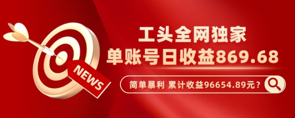 工头全网独家，这个玩法单账号日收益869.68，简单暴利，累计收益96654.89元？-E家云商