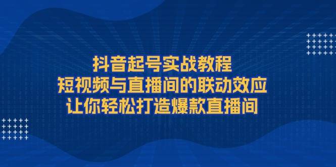 抖音起号实战教程，短视频与直播间的联动效应，让你轻松打造爆款直播间-E家云商