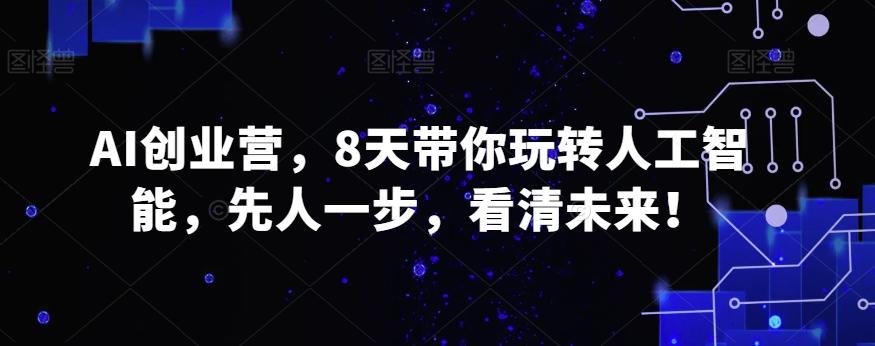 AI创业营，8天带你玩转人工智能，先人一步，看清未来！-e家网