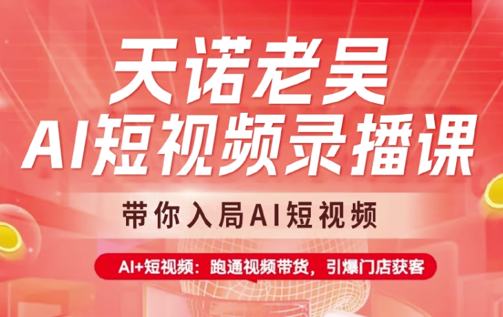 天诺老吴AI短视频录播课，带你入局AI短视频，AI+短视频，跑通视频带货-E家云商
