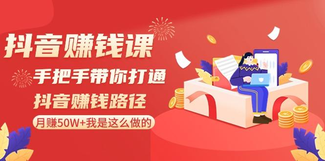 抖音赚钱课：手把手带你打通抖音赚钱路径，月赚50W+我是这么做的！-e家网