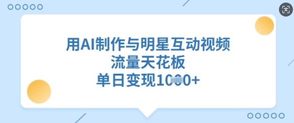 用AI制作与明星互动视频，流量天花板，单日变现多张-E家云商