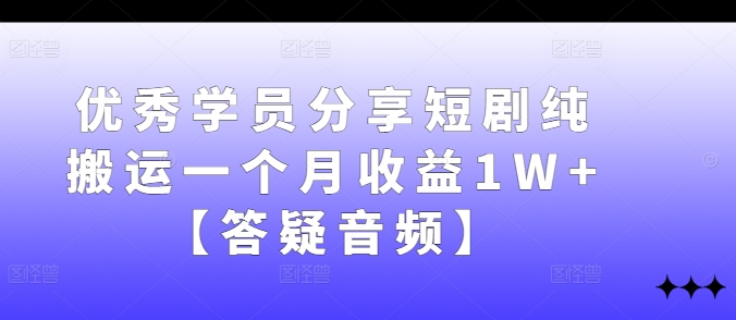 优秀学员分享短剧纯搬运一个月收益1W+【答疑音频】-E家云商