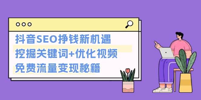 抖音SEO挣钱新机遇：挖掘关键词+优化视频，免费流量变现秘籍-E家云商