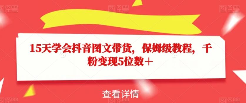 15天学会抖音图文带货，保姆级教程，千粉变现5位数＋-E家云商