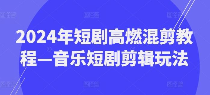 2024年短剧高燃混剪教程—音乐短剧剪辑玩法-E家云商