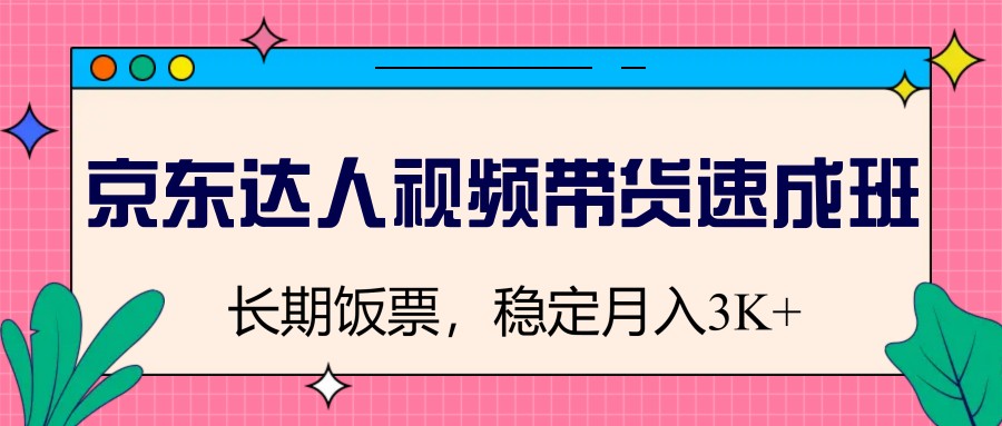 京东达人视频带货速成班，长期饭票，稳定月入3K-E家云商