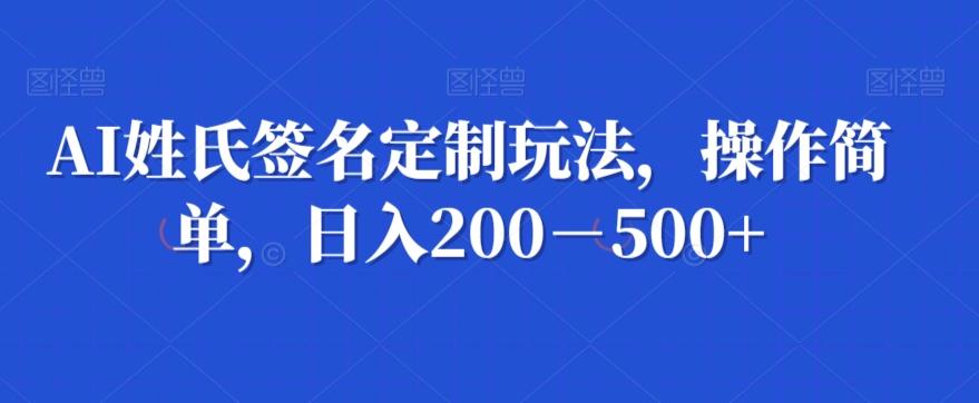 AI姓氏签名定制玩法，操作简单，日入200－500+-E家云商