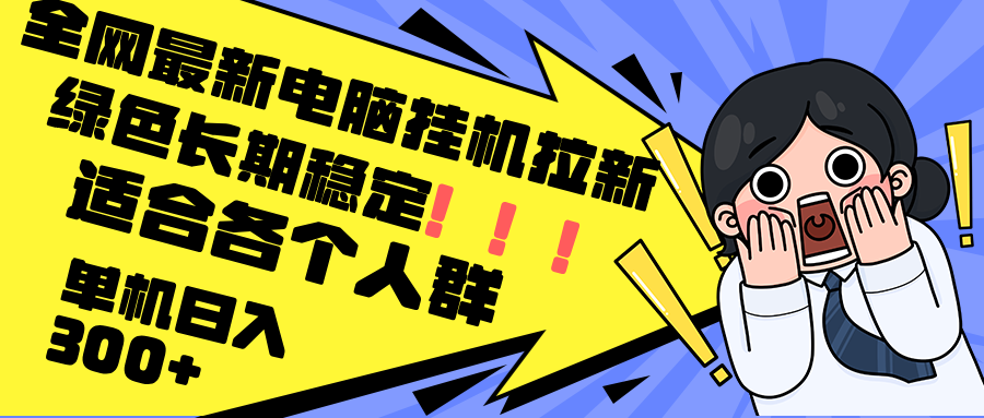 最新电脑挂机拉新，单机300+，绿色长期稳定，适合各个人群-E家云商