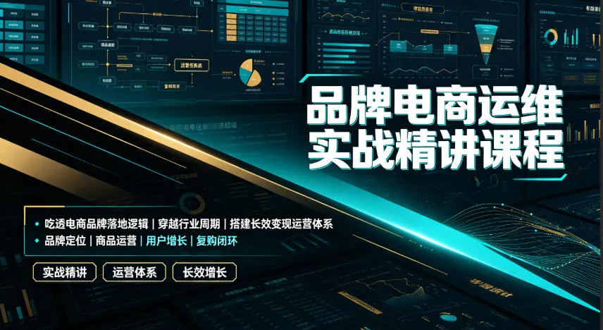 品牌电商运维实战精讲课程｜吃透电商品牌落地逻辑、穿越行业周期、搭建长效变现运营体系-e家网