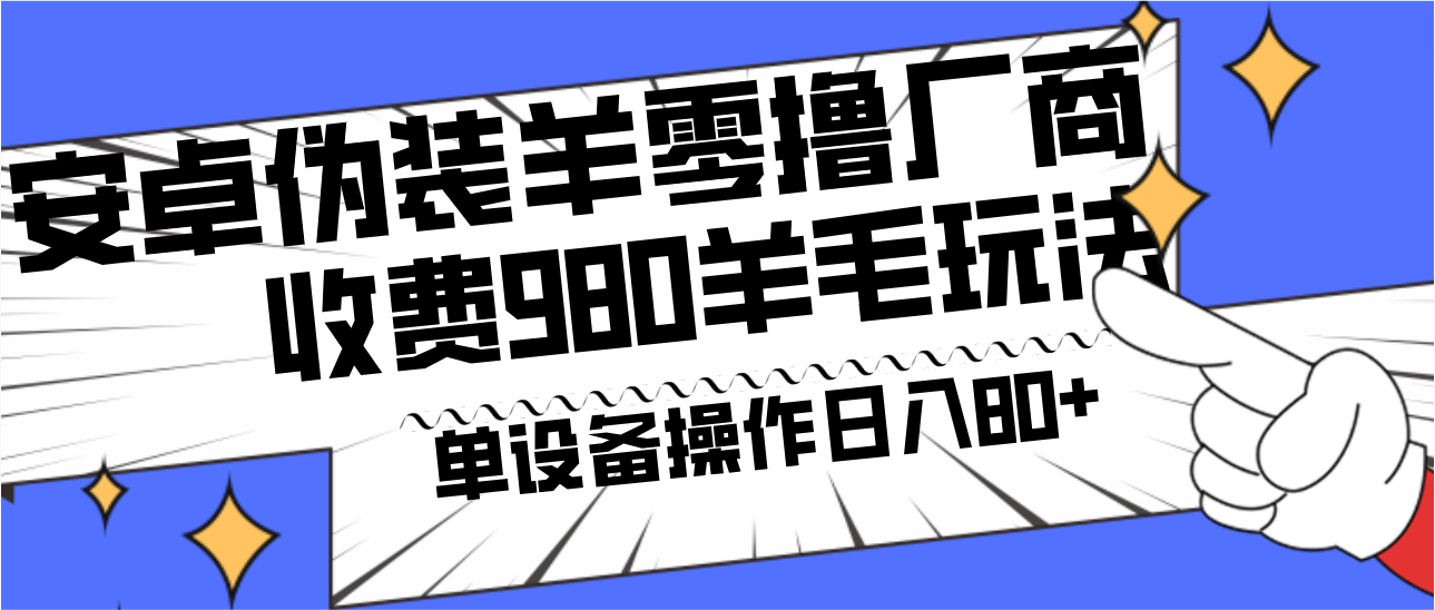 安卓伪装羊零撸厂商羊毛项目，单机日入80+，可矩阵，多劳多得，收费980项目直接公开-E家云商