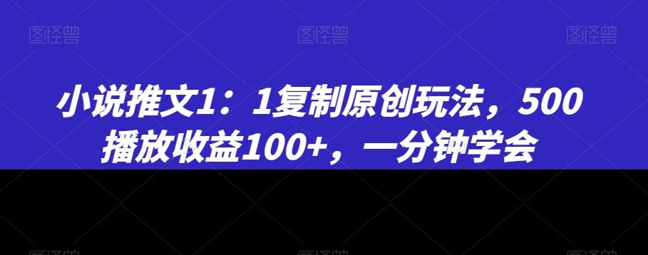 小说推文1：1复制原创玩法，500播放收益100+，一分钟学会【揭秘】-e家网
