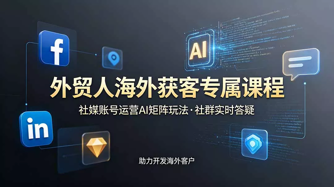 外贸人海外获客专属课程-更新6月，讲解社媒账号运营AI矩阵玩法，社群实时答疑助力开发海外客户-e家网