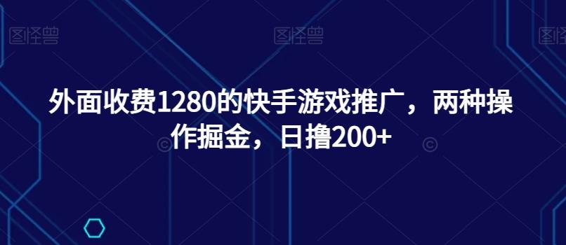 外面收费1280的快手游戏推广，两种操作掘金，日撸200+-E家云商