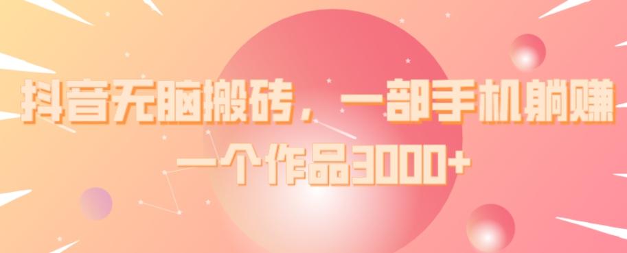 抖音无脑搬砖，一部手机躺赚，一个作品3000+-E家云商