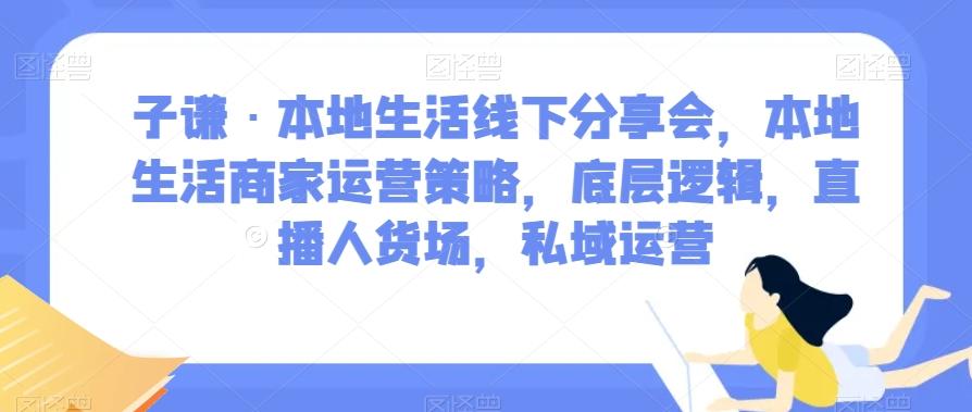 子谦·本地生活线下分享会，本地生活商家运营策略，底层逻辑，直播人货场，私域运营-E家云商