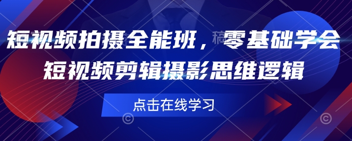 短视频拍摄全能班，零基础学会短视频剪辑摄影思维逻辑-E家云商