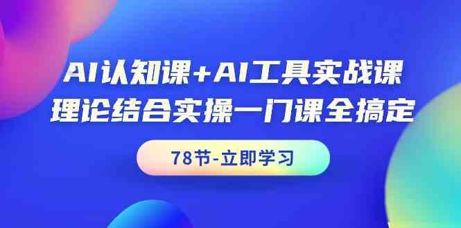 AI认知课+AI工具实战课，理论结合实操一门课全搞定(78节)-E家云商