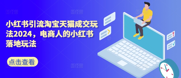 小红书引流淘宝天猫成交玩法2024，电商人的小红书落地玩法-E家云商
