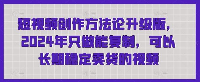 短视频创作方法论升级版，2024年只做能复制，可以长期稳定卖货的视频-E家云商