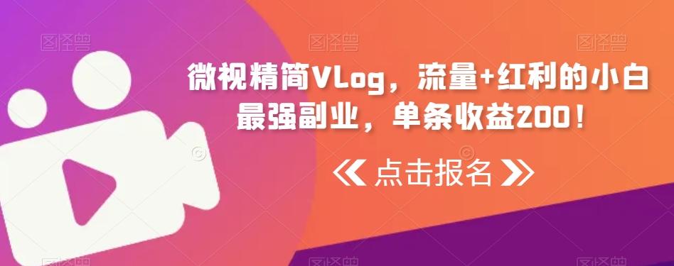 微视精简Vlog，流量+红利的小白最强副业，单条收益200！-e家网